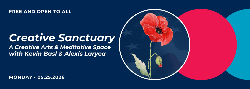 Creative Sanctuary — Memorial Day 2026 <br />
Promotional graphic with a dark blue background featuring a circular frame containing a watercolor-style red poppy with a green stem and bud. To the right of the circle are overlapping pink and light blue accent circles. Text reads “Free and Open to All — Creative Sanctuary: A Creative Arts & Meditative Space with Kevin Basl & Alexis Laryea — Monday, 05.25.2026.”